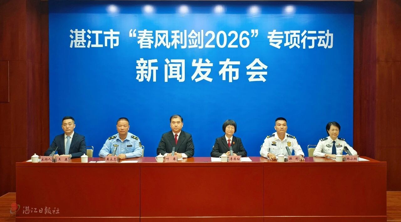 湛江市“春風(fēng)利劍2026”專項(xiàng)行動(dòng)新聞發(fā)布會(huì)