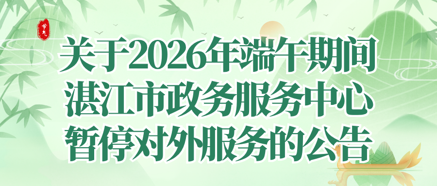 關(guān)于2026年端午期間湛江市政務(wù)服務(wù)中心暫停對外服務(wù)的公告
